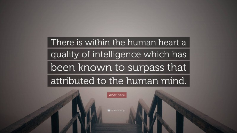 Aberjhani Quote: “There is within the human heart a quality of intelligence which has been known to surpass that attributed to the human mind.”