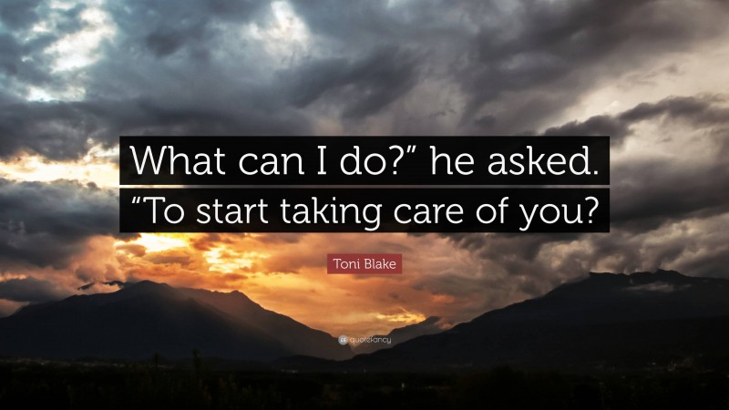 Toni Blake Quote: “What can I do?” he asked. “To start taking care of you?”