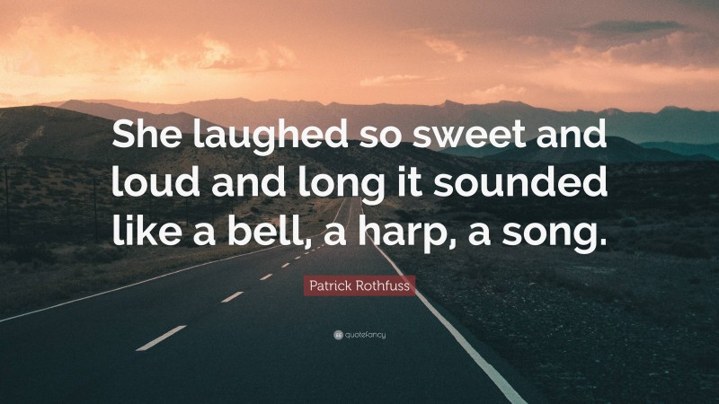 Patrick Rothfuss Quote: “She laughed so sweet and loud and long it sounded like a bell, a harp, a song.”
