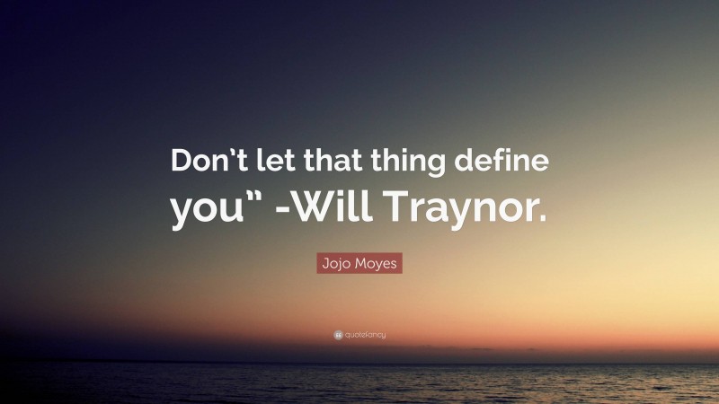 Jojo Moyes Quote: “Don’t let that thing define you” -Will Traynor.”