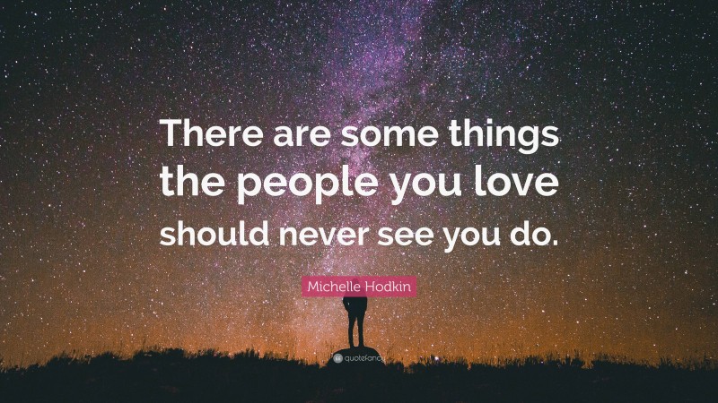 Michelle Hodkin Quote: “There are some things the people you love should never see you do.”