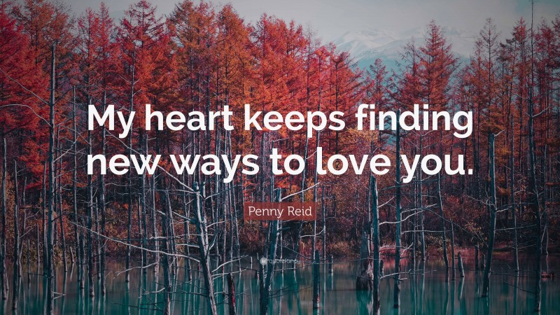 Penny Reid Quote: “My heart keeps finding new ways to love you.”