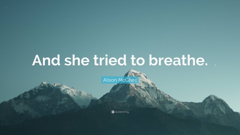 Alison McGhee Quote: “And she tried to breathe.”
