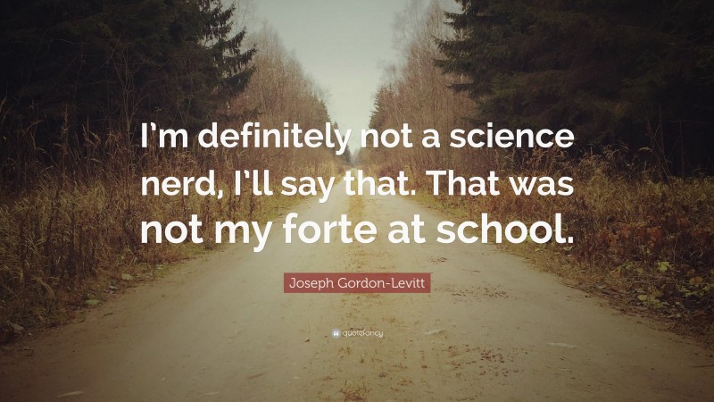 Joseph Gordon-Levitt Quote: “I’m definitely not a science nerd, I’ll say that. That was not my forte at school.”