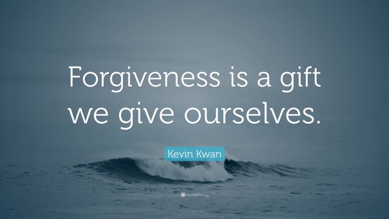 Kevin Kwan Quote: “Forgiveness is a gift we give ourselves.”