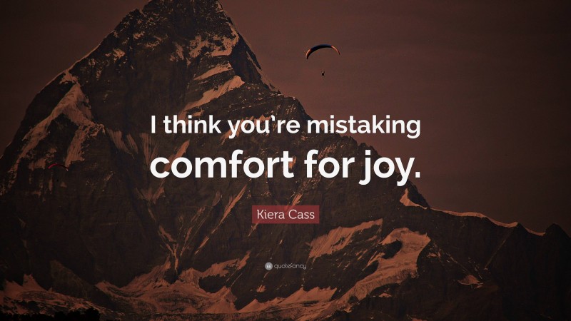 Kiera Cass Quote: “I think you’re mistaking comfort for joy.”