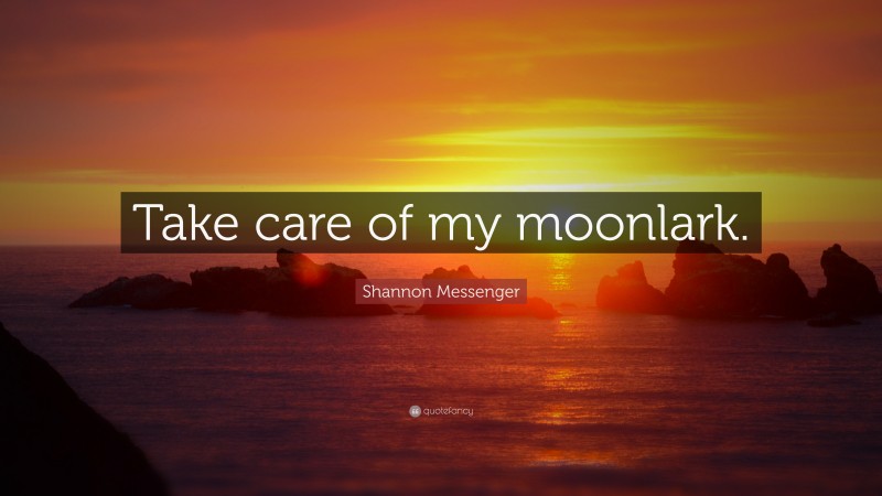 Shannon Messenger Quote: “Take care of my moonlark.”
