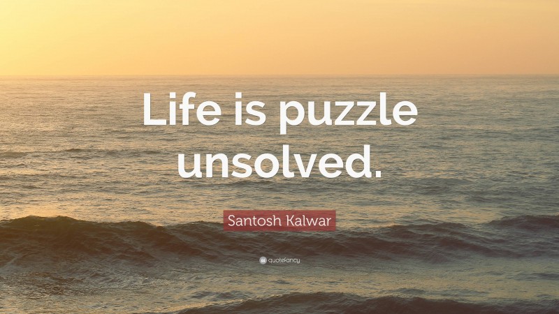 Santosh Kalwar Quote: “Life is puzzle unsolved.”
