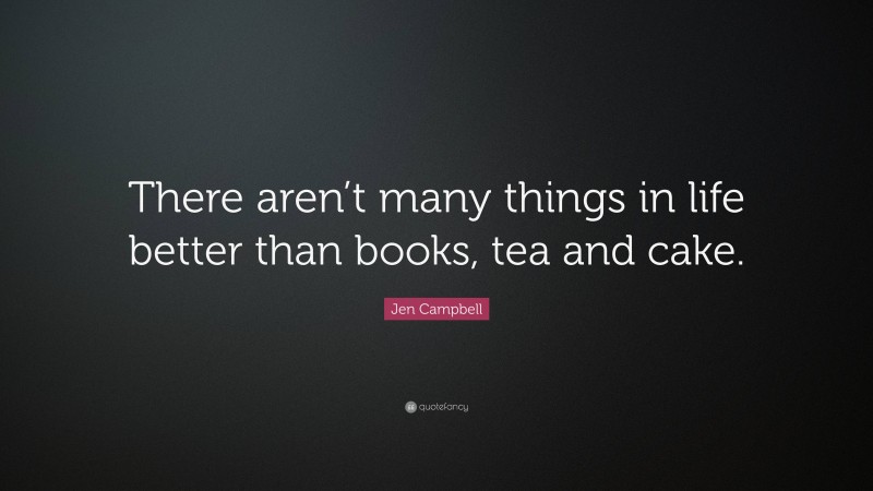Jen Campbell Quote: “There aren’t many things in life better than books, tea and cake.”