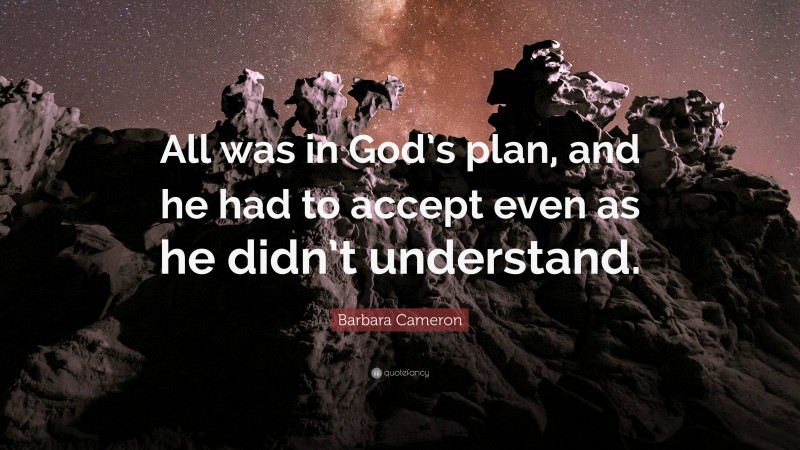 Barbara Cameron Quote: “All was in God’s plan, and he had to accept even as he didn’t understand.”