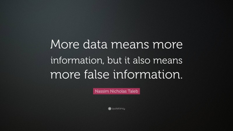 Nassim Nicholas Taleb Quote: “More data means more information, but it also means more false information.”
