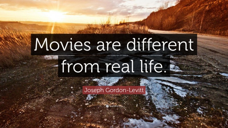 Joseph Gordon-Levitt Quote: “Movies are different from real life.”