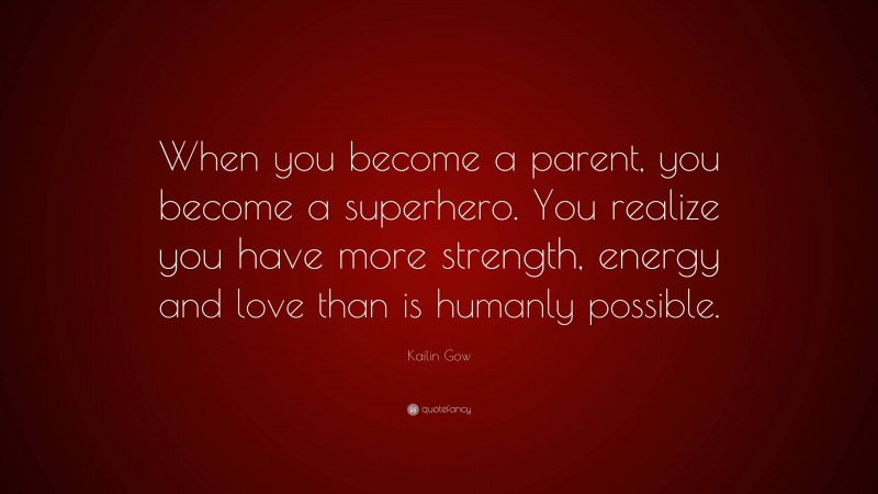 Kailin Gow Quote: “When you become a parent, you become a superhero. You realize you have more strength, energy and love than is humanly possible.”