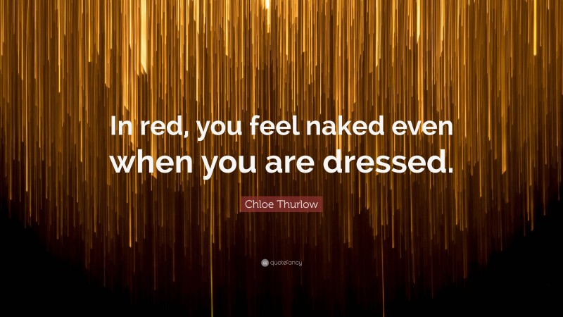 Chloe Thurlow Quote: “In red, you feel naked even when you are dressed.”