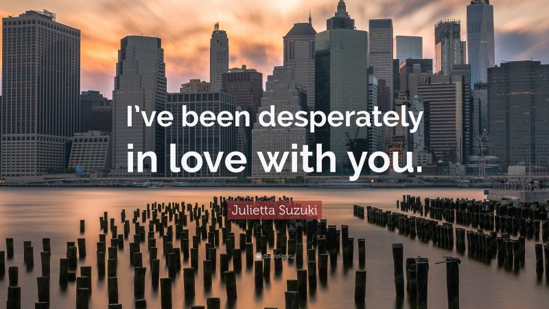 Julietta Suzuki Quote: “I’ve been desperately in love with you.”