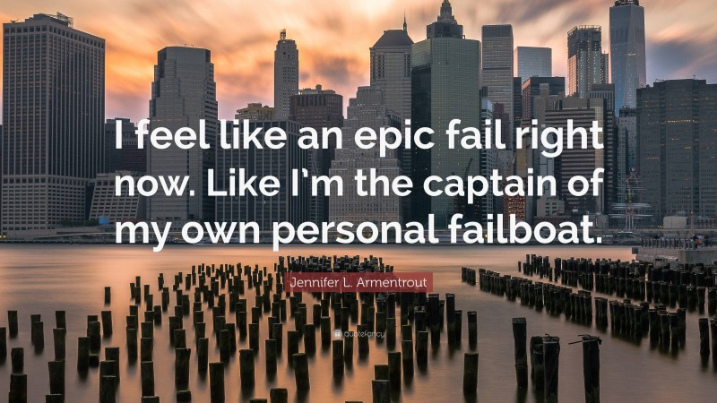 Jennifer L. Armentrout Quote: “I feel like an epic fail right now. Like I’m the captain of my own personal failboat.”