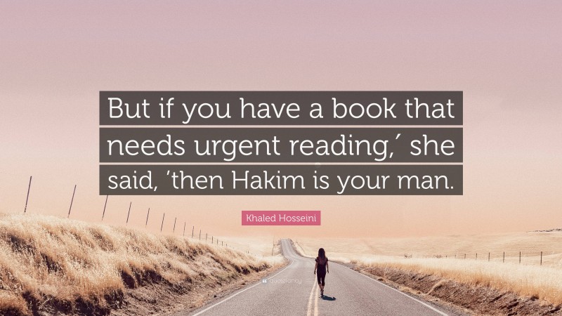 Khaled Hosseini Quote: “But if you have a book that needs urgent reading,′ she said, ’then Hakim is your man.”