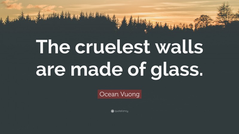 Ocean Vuong Quote: “The cruelest walls are made of glass.”
