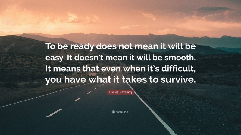 Emma Raveling Quote: “To be ready does not mean it will be easy. It doesn’t mean it will be smooth. It means that even when it’s difficult, you have what it takes to survive.”