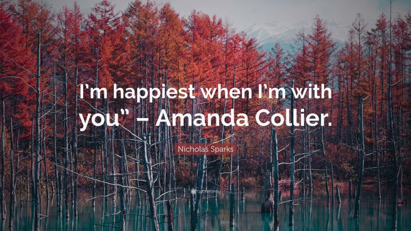 Nicholas Sparks Quote: “I’m happiest when I’m with you” – Amanda Collier.”