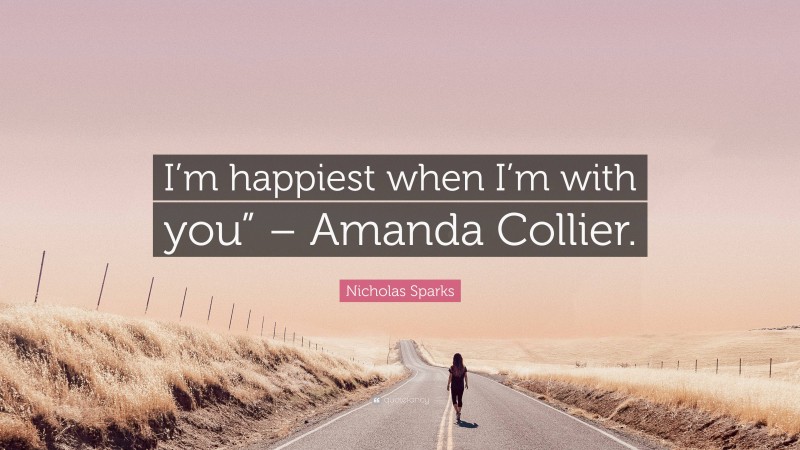 Nicholas Sparks Quote: “I’m happiest when I’m with you” – Amanda Collier.”