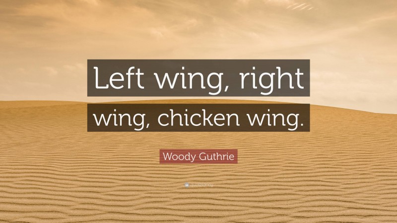 Woody Guthrie Quote: “Left wing, right wing, chicken wing.”