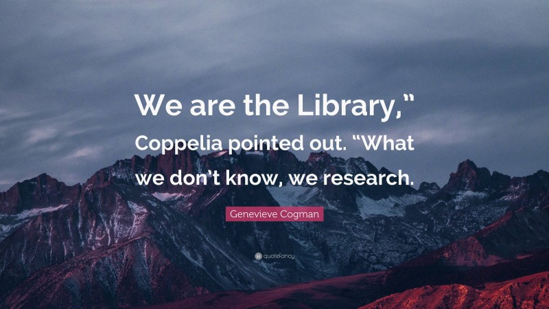Genevieve Cogman Quote: “We are the Library,” Coppelia pointed out. “What we don’t know, we research.”