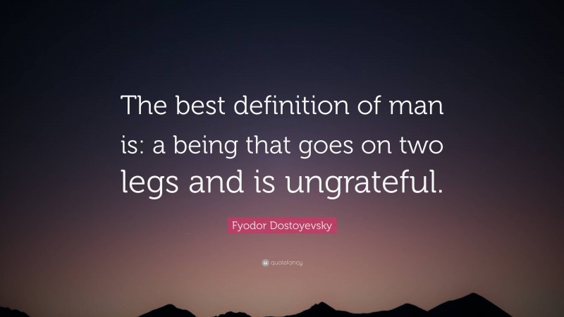 Fyodor Dostoyevsky Quote: “The best definition of man is: a being that goes on two legs and is ungrateful.”