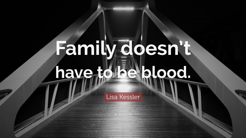 Lisa Kessler Quote: “Family doesn’t have to be blood.”