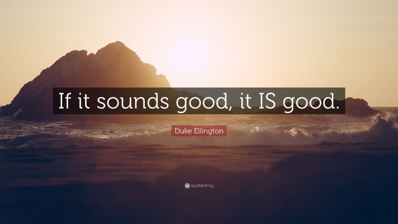 Duke Ellington Quote: “If it sounds good, it IS good.”