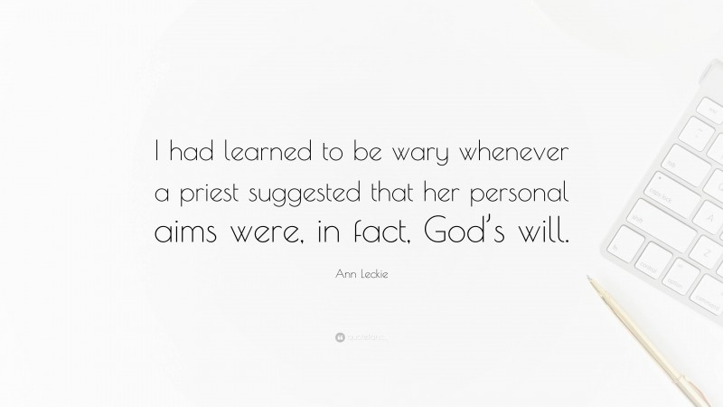 Ann Leckie Quote: “I had learned to be wary whenever a priest suggested that her personal aims were, in fact, God’s will.”