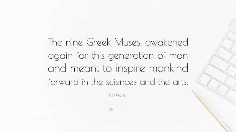 Lisa Kessler Quote: “The nine Greek Muses, awakened again for this generation of man and meant to inspire mankind forward in the sciences and the arts.”