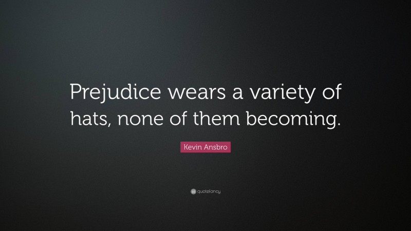 Kevin Ansbro Quote: “Prejudice wears a variety of hats, none of them becoming.”