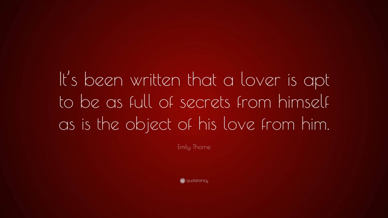 Emily Thorne Quote: “It’s been written that a lover is apt to be as full of secrets from himself as is the object of his love from him.”