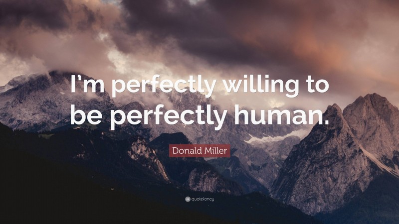 Donald Miller Quote: “I’m perfectly willing to be perfectly human.”
