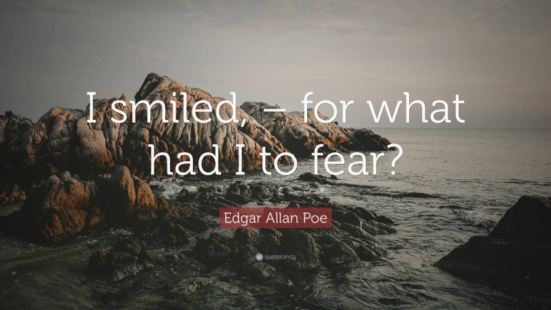 Edgar Allan Poe Quote: “I smiled, – for what had I to fear?”