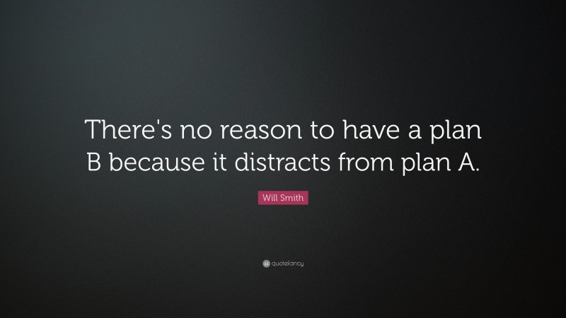 Will Smith Quote: “There's no reason to have a plan B because it distracts from plan A.”
