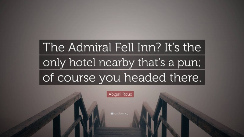 Abigail Roux Quote: “The Admiral Fell Inn? It’s the only hotel nearby that’s a pun; of course you headed there.”