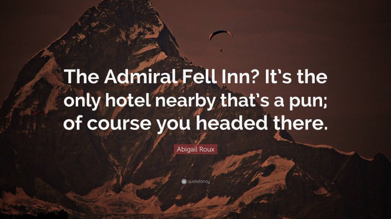 Abigail Roux Quote: “The Admiral Fell Inn? It’s the only hotel nearby that’s a pun; of course you headed there.”