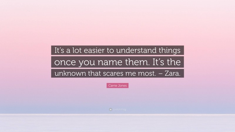 Carrie Jones Quote: “It’s a lot easier to understand things once you name them. It’s the unknown that scares me most. – Zara.”