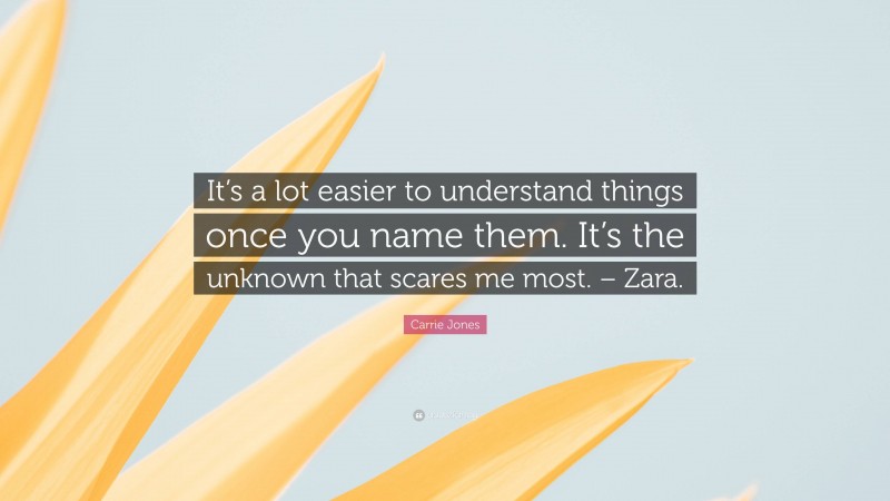 Carrie Jones Quote: “It’s a lot easier to understand things once you name them. It’s the unknown that scares me most. – Zara.”