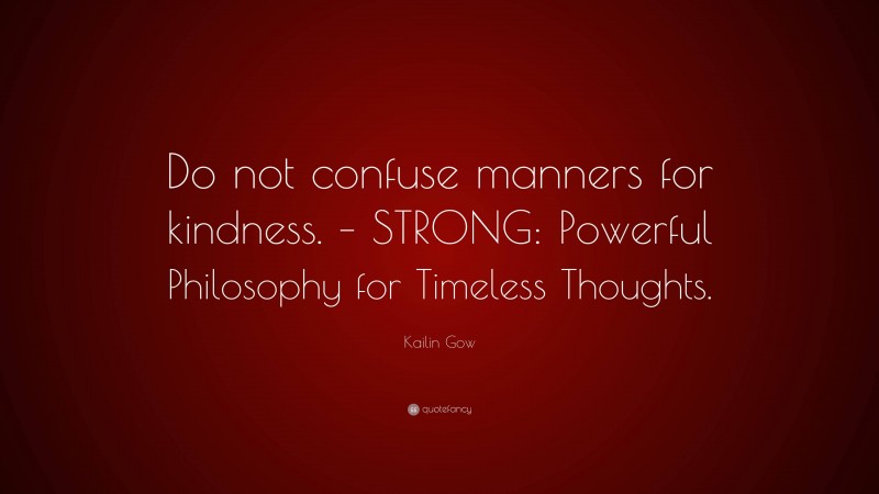 Kailin Gow Quote: “Do not confuse manners for kindness. – STRONG: Powerful Philosophy for Timeless Thoughts.”