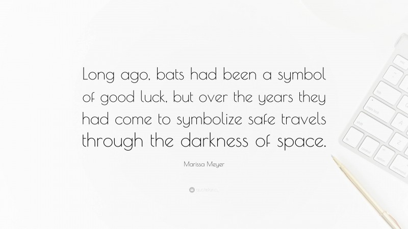Marissa Meyer Quote: “Long ago, bats had been a symbol of good luck, but over the years they had come to symbolize safe travels through the darkness of space.”