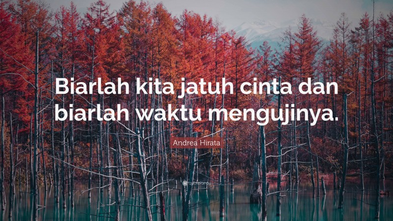 Andrea Hirata Quote: “Biarlah kita jatuh cinta dan biarlah waktu mengujinya.”