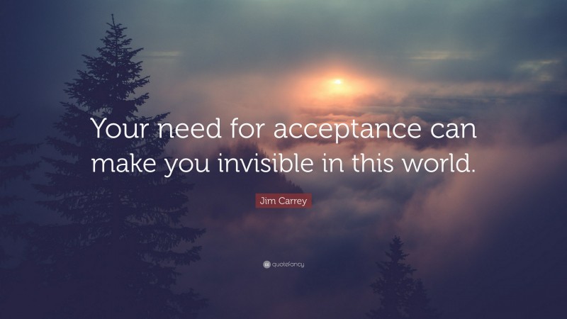 Jim Carrey Quote: “Your need for acceptance can make you invisible in this world.”
