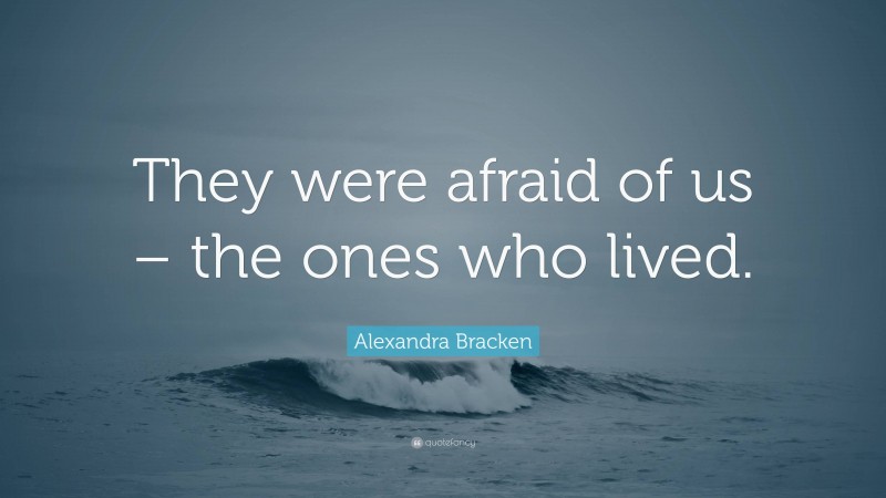 Alexandra Bracken Quote: “They were afraid of us – the ones who lived.”