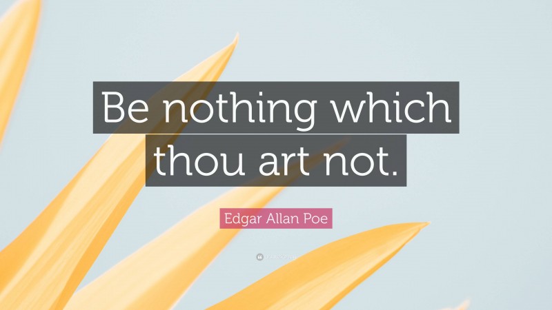 Edgar Allan Poe Quote: “Be nothing which thou art not.”