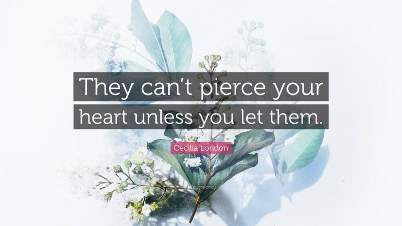 Cecilia London Quote: “They can’t pierce your heart unless you let them.”