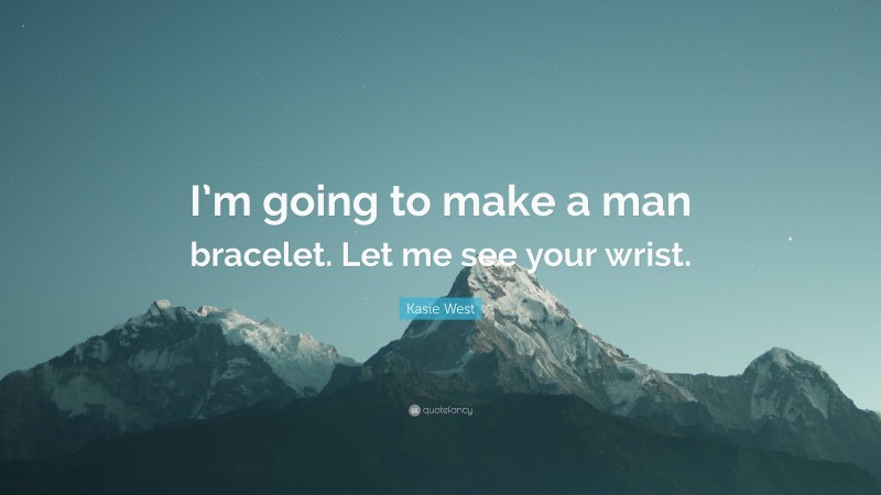 Kasie West Quote: “I’m going to make a man bracelet. Let me see your wrist.”