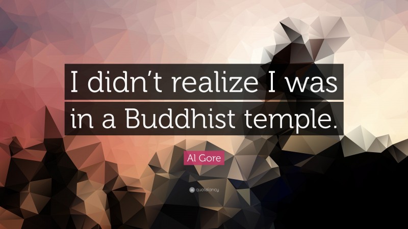 Al Gore Quote: “I didn’t realize I was in a Buddhist temple.”